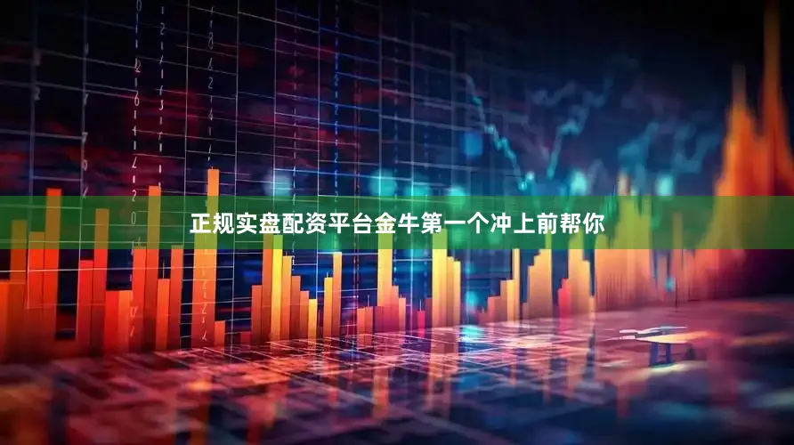 正规实盘配资平台金牛第一个冲上前帮你