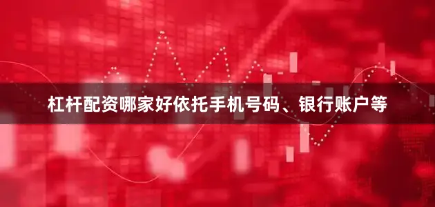 杠杆配资哪家好依托手机号码、银行账户等