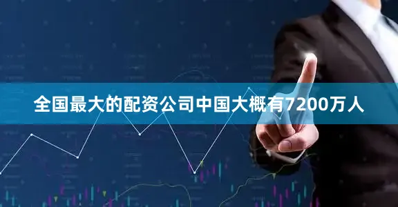 全国最大的配资公司中国大概有7200万人