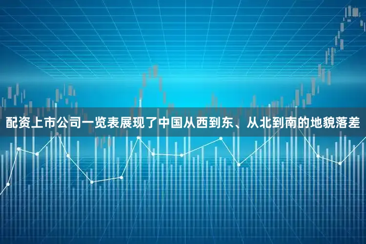 配资上市公司一览表展现了中国从西到东、从北到南的地貌落差