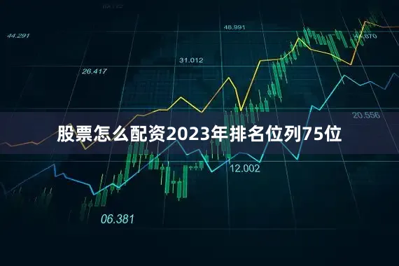 股票怎么配资2023年排名位列75位