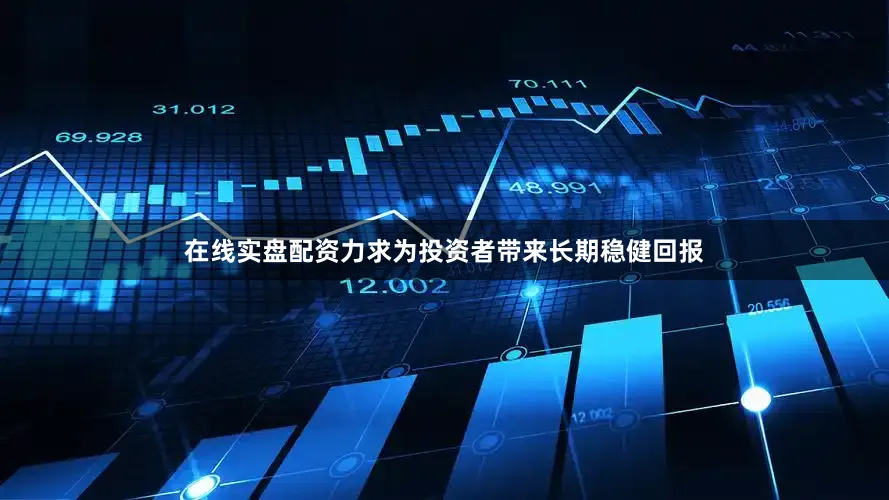 在线实盘配资力求为投资者带来长期稳健回报