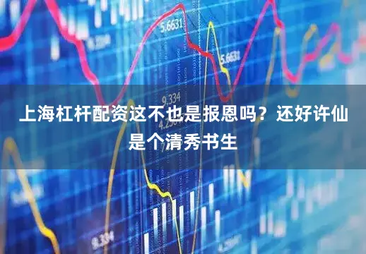 上海杠杆配资这不也是报恩吗？还好许仙是个清秀书生