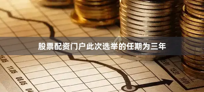 股票配资门户此次选举的任期为三年