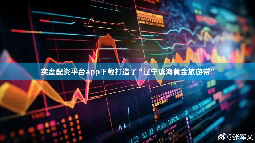 实盘配资平台app下载打造了“辽宁滨海黄金旅游带”