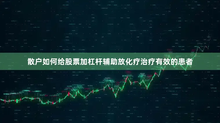 散户如何给股票加杠杆辅助放化疗治疗有效的患者