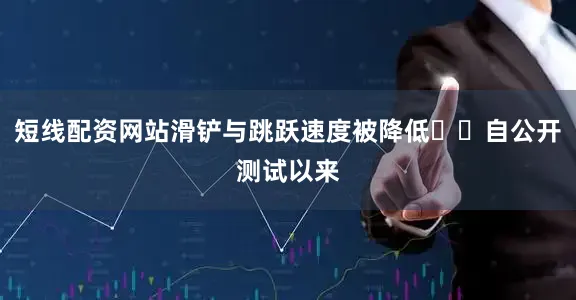 短线配资网站滑铲与跳跃速度被降低▪️自公开测试以来